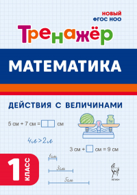  - Математика. Тренажёр. Выполнение действий с величинами. 1 класс