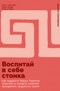  - Воспитай в себе стоика: Как мудрость Марка Аврелия, Эпиктета и Сократа поможет преодолеть трудности жизни