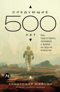 Следующие 500 лет: Как подготовить человека к жизни на других планетах
