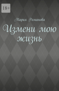 Мария Романова - Измени мою жизнь