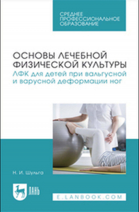 Наталья Шульга - Основы лечебной физической культуры. ЛФК для детей при вальгусной и варусной деформации ног. Учебное пособие для СПО