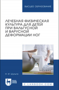 Наталья Шульга - Лечебная физическая культура для детей при вальгусной и варусной деформации ног. Учебное пособие для вузов