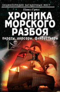 Хроника морского разбоя: пираты, корсары, флибустьеры