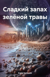 Елена Кулешова - Сладкий запах зелёной травы