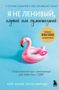 Я не ленивый, глупый или сумасшедший. Спасательный круг самопомощи для взрослых с СДВГ