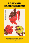 Благими намерениями: Русская православная Церковь и власть от Горбачева до Путина