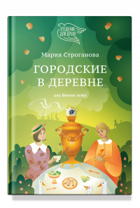 Мария Строганова - Городские в деревне, или Вечное лето