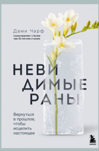 Невидимые раны. Вернуться в прошлое, чтобы исцелить настоящее