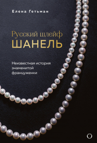 Гетьман Елена Алексеевна - Русский шлейф Шанель. Неизвестная история знаменитой француженки