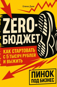 Елена Дым - Zero-бюджет: как стартовать с 5 тысяч рублей и выжить