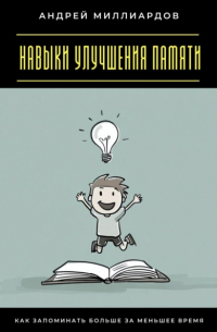 Андрей Миллиардов - Навыки улучшения памяти. Как запоминать больше за меньшее время