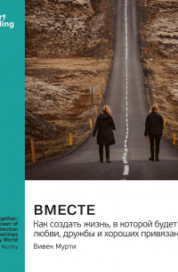 Smart Reading - Вместе. Как создать жизнь, в которой будет больше любви, дружбы и хороших привязанностей. Вивек Мурти. Саммари