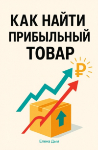 Елена Дым - Как найти прибыльный товар: пошаговое руководство