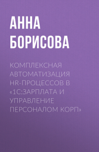 Анна Борисова - Комплексная автоматизация HR-процессов в «1С:Зарплата и управление персоналом КОРП»