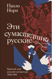 Паоло Нори - Эти сумасшедшие русские. Краткий курс русской литературы 1820-1991