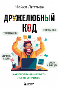 Литтман Майкл - Дружелюбный код. Как программировать легко и просто