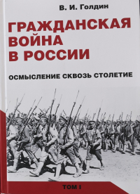 Владислав Голдин - Гражданская война в России: осмысление сквозь столетие. Том 1