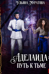 Аделаида. Книга 1. Путь к Тьме