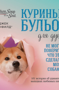 Куриный бульон для души. Не могу поверить, что это сделала моя собака! 101 история об удивительных выходках любимых питомцев