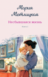 Мария Метлицкая - Несбывшаяся жизнь. Книга первая