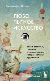 Дженнифер Дазал - Любопытное искусство. Самые странные, смешные и увлекательные истории великих художников
