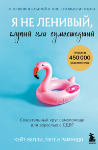 Я не ленивый, глупый или сумасшедший. Спасательный круг самопомощи для взрослых с СДВГ