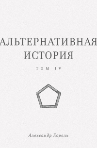 Александр Король - Альтернативная история. Том IV