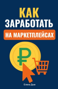 Елена Дым - Как заработать на маркетплейсах