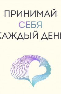 Принимай себя каждый день. Нейронаучный подход к самопринятию, уверенности и любви к себе