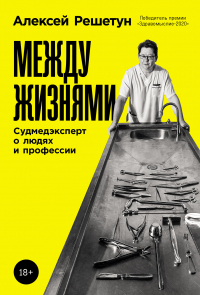 Алексей Решетун - Между жизнями: Судмедэксперт о людях и профессии