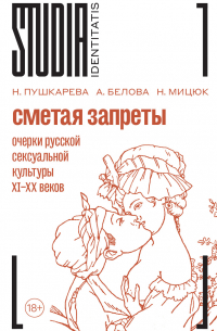 Сметая запреты. Очерки русской сексуальной культуры XI–XX веков. Коллективная монография