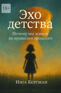 Инга Бергман - Эхо детства. Почему мы живем по правилам прошлого