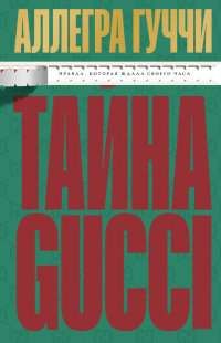 Аллегра Гуччи - Тайна Гуччи. Правда, которая ждала своего часа