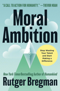 Рутгер Брегман - Moral Ambition: Stop Wasting Your Talent and Start Making a Difference