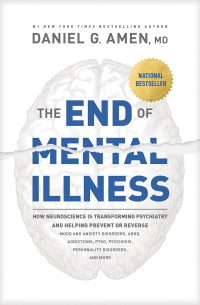 Дэниел Дж. Амен - The End of Mental Illness: How Neuroscience Is Transforming Psychiatry and Helping Prevent or Reverse Mood and Anxiety Disorders, ADHD, Addictions, PTSD, Psychosis, Personality Disorders, and More