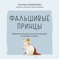 Наталья Олифирович - Фальшивые принцы. Разрушительные мужские сценарии в сказках и в жизни