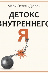 Детокс внутреннего «Я». Как избавиться от самотоксичности и стать свободным