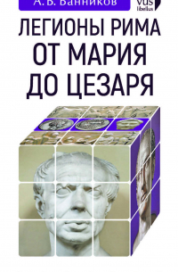 Легионы Рима от Мария до Цезаря