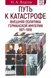 Путь к катастрофе. Внешняя политика Германской империи. 1871–1918