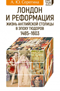 Лондон и Реформация. Жизнь английской столицы в эпоху Тюдоров (1485–1603)