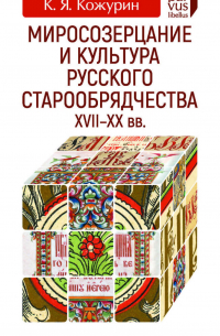 Миросозерцание и культура русского старообрядчества XVII–XX вв.