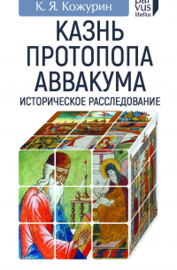 Казнь протопопа Аввакума. Историческое расследование