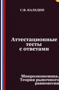 Сергей Каледин - Аттестационные тесты с ответами. Микроэкономика. Теория рыночного равновесия