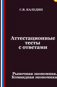 Сергей Каледин - Аттестационные тесты с ответами. Рыночная экономика. Командная экономика