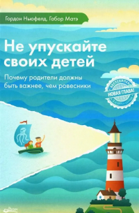 Не упускайте своих детей. Почему родители должны быть важнее, чем ровесники