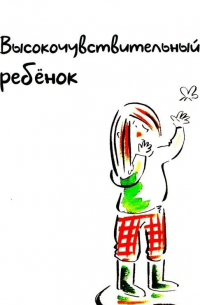 Высокочувствительный ребенок. Как помочь нашим детям расцвести в этом тяжелом мире