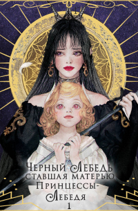 Черный лебедь, ставшая матерью принцессы-лебедя. Том 1