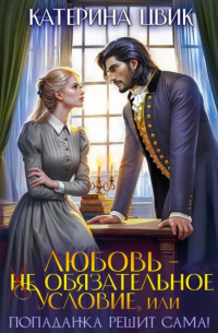 Любовь – не обязательное условие, или Попаданка решит сама!
