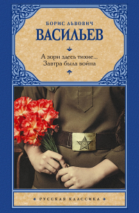 Борис Васильев - А зори здесь тихие.. . Завтра была война