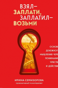 Взял – заплати, заплатил – возьми. Основы денежного мышления через понимание, чувства и действия